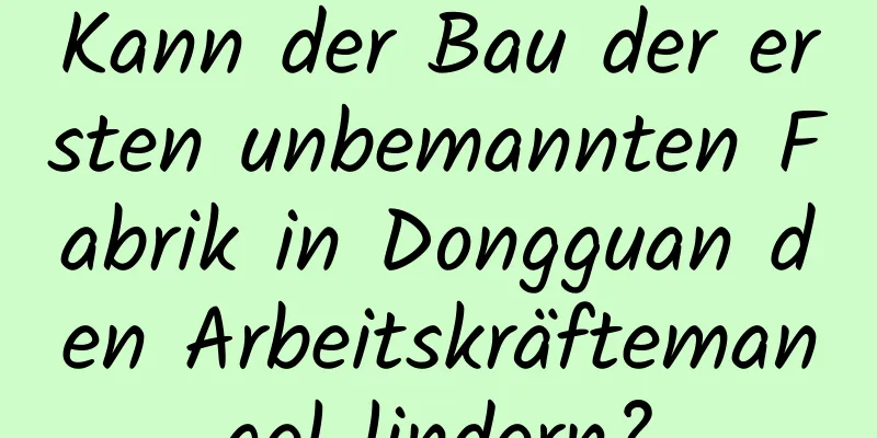 Kann der Bau der ersten unbemannten Fabrik in Dongguan den Arbeitskräftemangel lindern?
