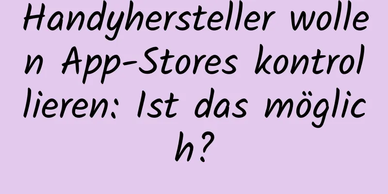 Handyhersteller wollen App-Stores kontrollieren: Ist das möglich?