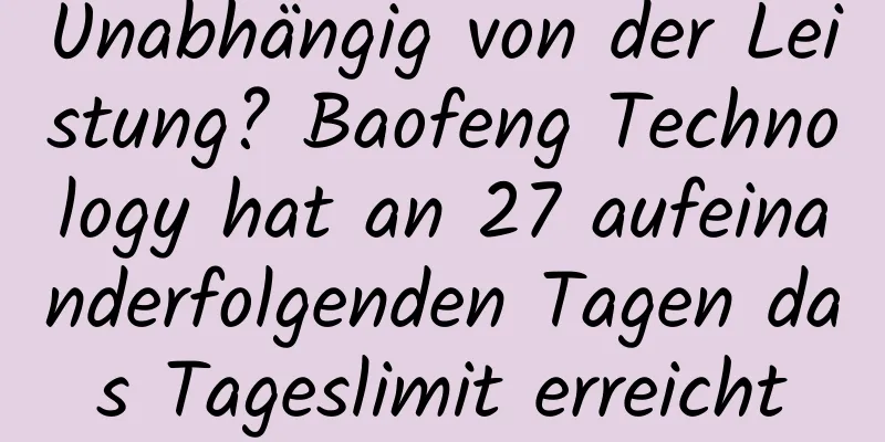 Unabhängig von der Leistung? Baofeng Technology hat an 27 aufeinanderfolgenden Tagen das Tageslimit erreicht