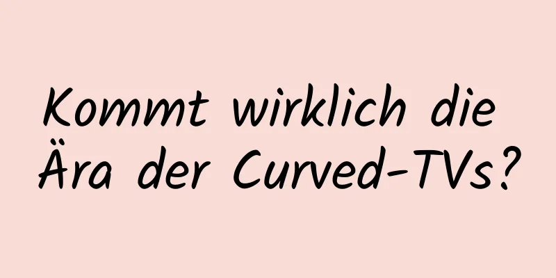 Kommt wirklich die Ära der Curved-TVs?
