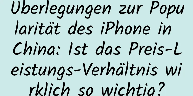 Überlegungen zur Popularität des iPhone in China: Ist das Preis-Leistungs-Verhältnis wirklich so wichtig?