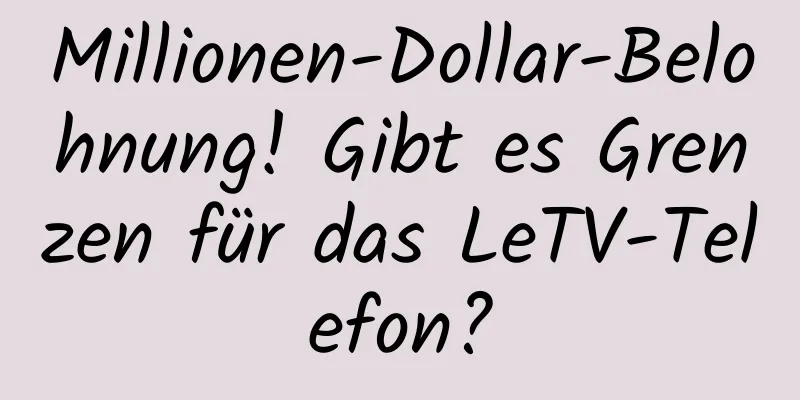 Millionen-Dollar-Belohnung! Gibt es Grenzen für das LeTV-Telefon?