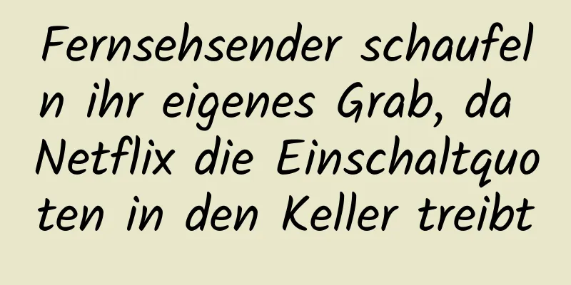 Fernsehsender schaufeln ihr eigenes Grab, da Netflix die Einschaltquoten in den Keller treibt