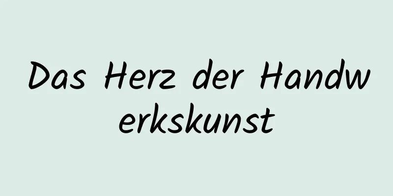 Das Herz der Handwerkskunst