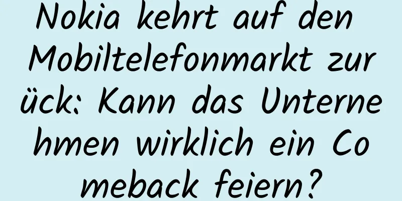 Nokia kehrt auf den Mobiltelefonmarkt zurück: Kann das Unternehmen wirklich ein Comeback feiern?