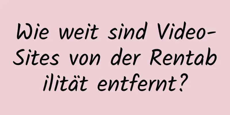 Wie weit sind Video-Sites von der Rentabilität entfernt?