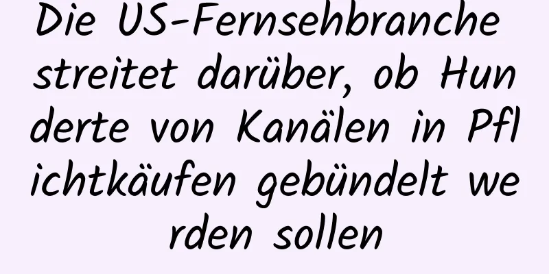 Die US-Fernsehbranche streitet darüber, ob Hunderte von Kanälen in Pflichtkäufen gebündelt werden sollen