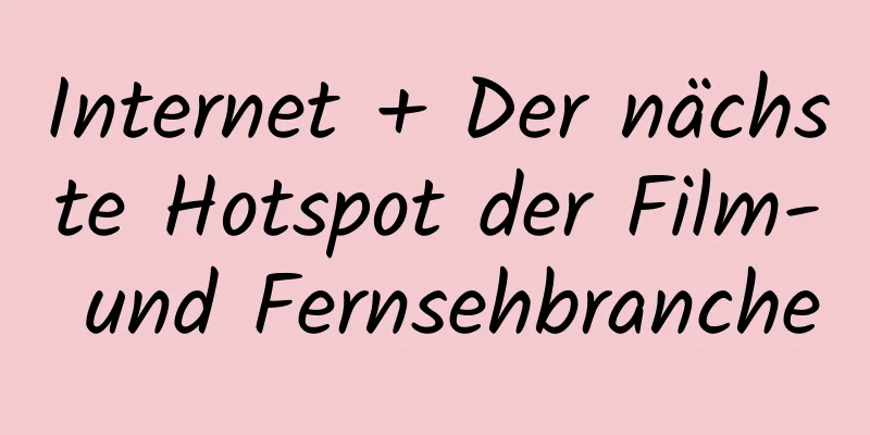Internet + Der nächste Hotspot der Film- und Fernsehbranche