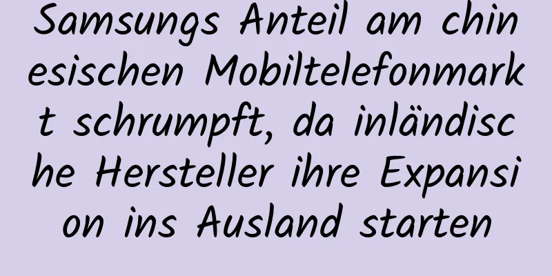 Samsungs Anteil am chinesischen Mobiltelefonmarkt schrumpft, da inländische Hersteller ihre Expansion ins Ausland starten