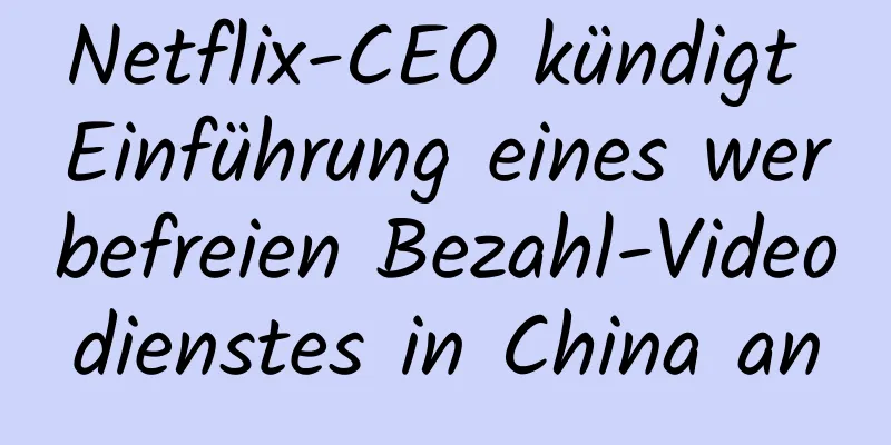 Netflix-CEO kündigt Einführung eines werbefreien Bezahl-Videodienstes in China an
