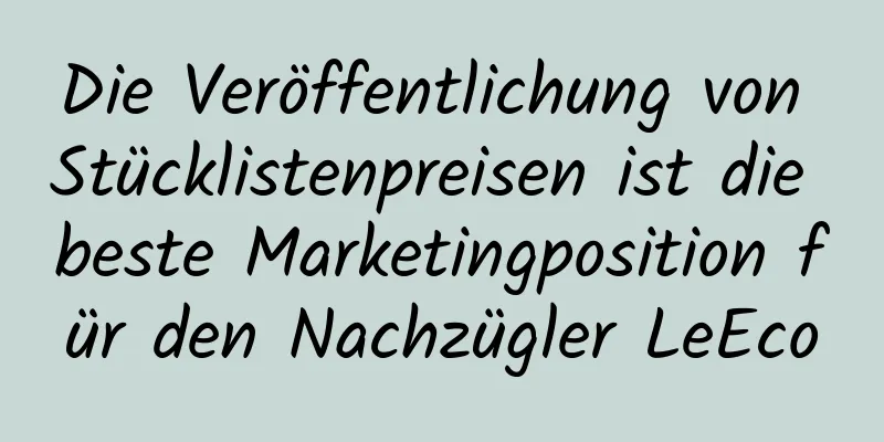 Die Veröffentlichung von Stücklistenpreisen ist die beste Marketingposition für den Nachzügler LeEco