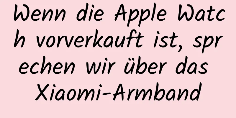 Wenn die Apple Watch vorverkauft ist, sprechen wir über das Xiaomi-Armband
