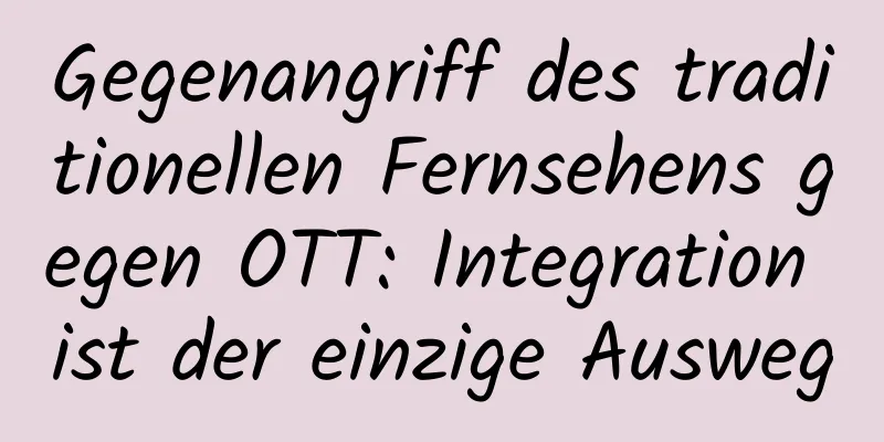 Gegenangriff des traditionellen Fernsehens gegen OTT: Integration ist der einzige Ausweg