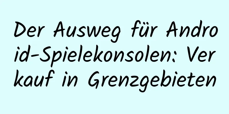 Der Ausweg für Android-Spielekonsolen: Verkauf in Grenzgebieten