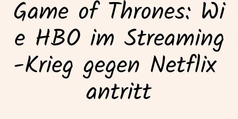 Game of Thrones: Wie HBO im Streaming-Krieg gegen Netflix antritt