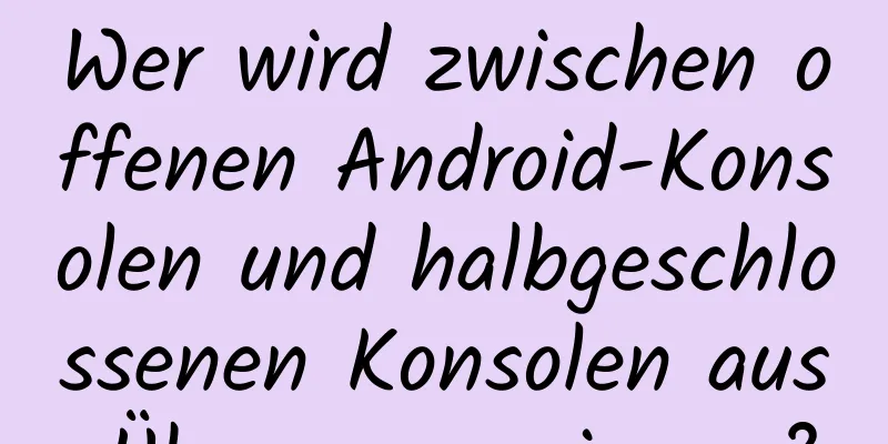 Wer wird zwischen offenen Android-Konsolen und halbgeschlossenen Konsolen aus Übersee gewinnen?