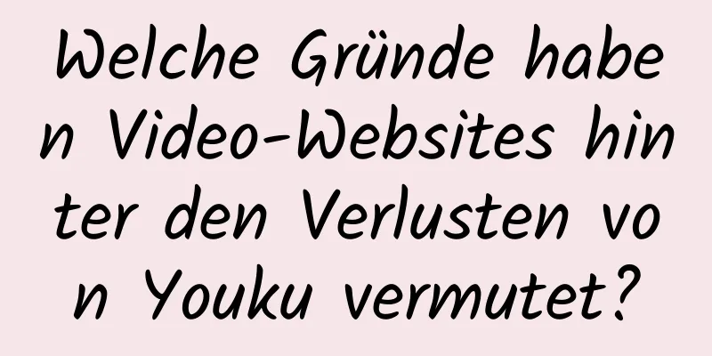 Welche Gründe haben Video-Websites hinter den Verlusten von Youku vermutet?