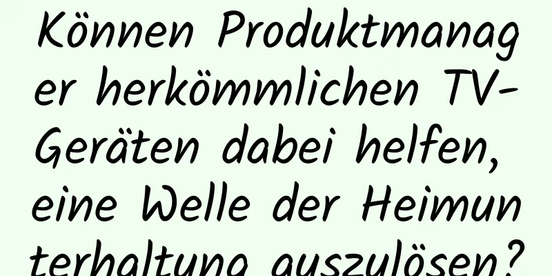 Können Produktmanager herkömmlichen TV-Geräten dabei helfen, eine Welle der Heimunterhaltung auszulösen?