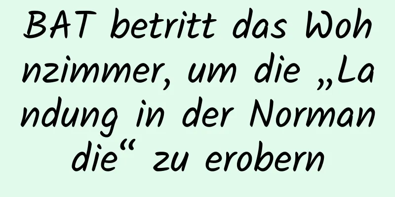 BAT betritt das Wohnzimmer, um die „Landung in der Normandie“ zu erobern
