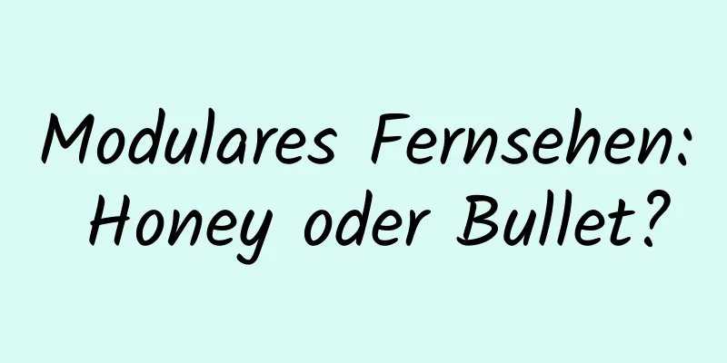 Modulares Fernsehen: Honey oder Bullet?