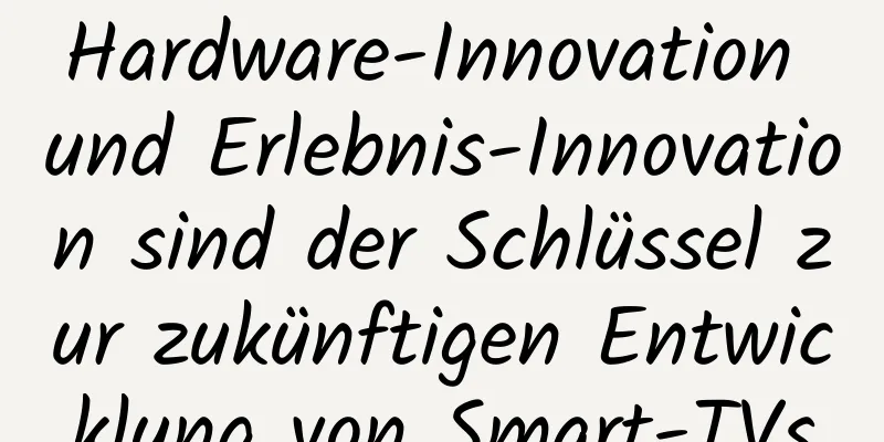 Hardware-Innovation und Erlebnis-Innovation sind der Schlüssel zur zukünftigen Entwicklung von Smart-TVs