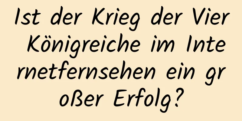 Ist der Krieg der Vier Königreiche im Internetfernsehen ein großer Erfolg?