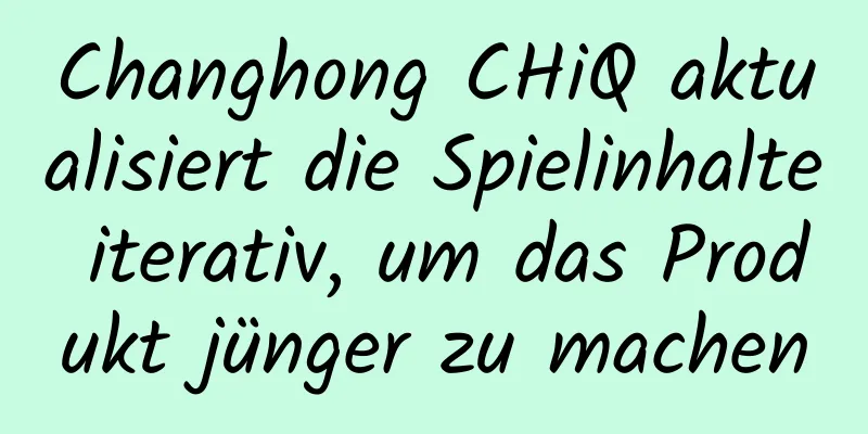 Changhong CHiQ aktualisiert die Spielinhalte iterativ, um das Produkt jünger zu machen