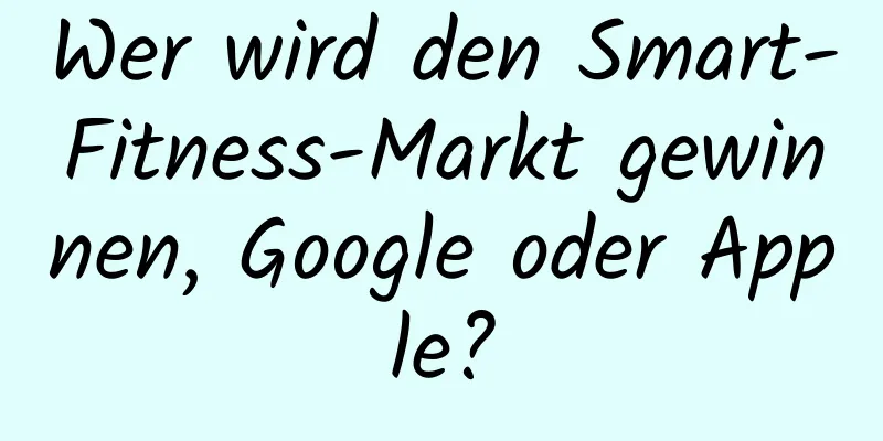 Wer wird den Smart-Fitness-Markt gewinnen, Google oder Apple?