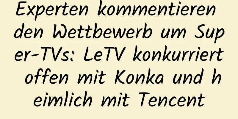 Experten kommentieren den Wettbewerb um Super-TVs: LeTV konkurriert offen mit Konka und heimlich mit Tencent