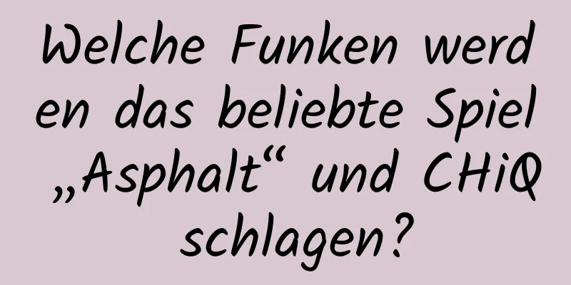 Welche Funken werden das beliebte Spiel „Asphalt“ und CHiQ schlagen?