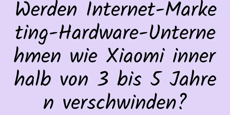 Werden Internet-Marketing-Hardware-Unternehmen wie Xiaomi innerhalb von 3 bis 5 Jahren verschwinden?