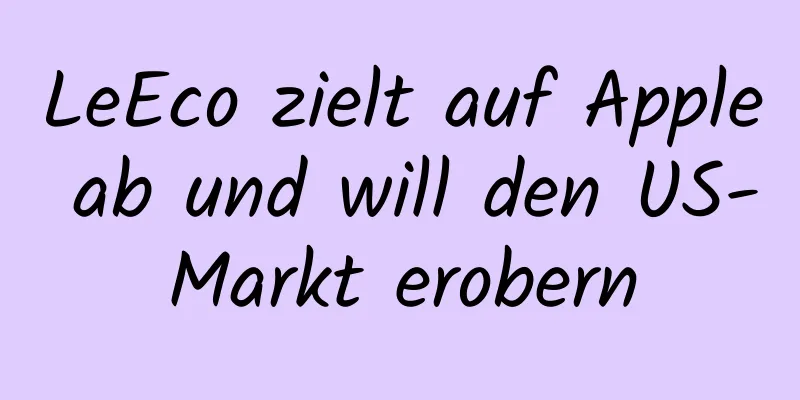 LeEco zielt auf Apple ab und will den US-Markt erobern
