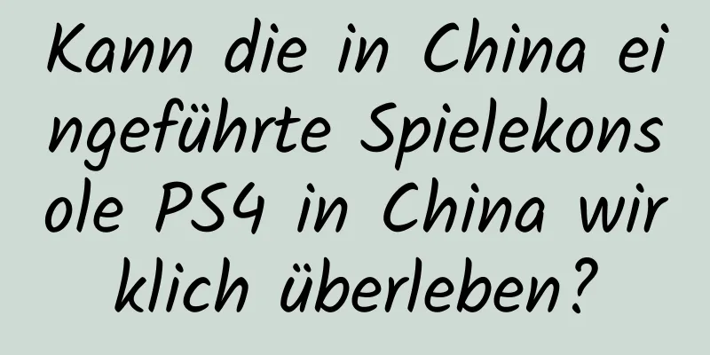 Kann die in China eingeführte Spielekonsole PS4 in China wirklich überleben?