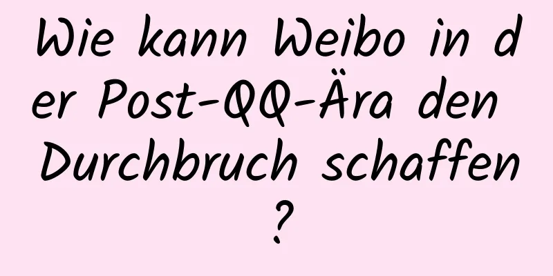 Wie kann Weibo in der Post-QQ-Ära den Durchbruch schaffen?