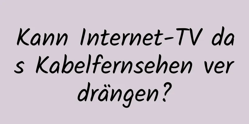 Kann Internet-TV das Kabelfernsehen verdrängen?