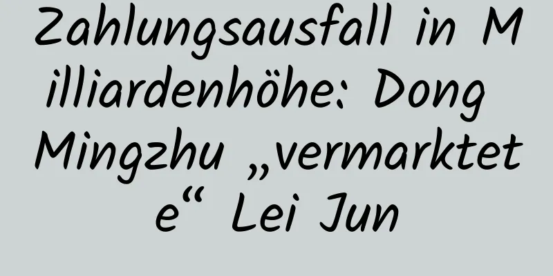 Zahlungsausfall in Milliardenhöhe: Dong Mingzhu „vermarktete“ Lei Jun