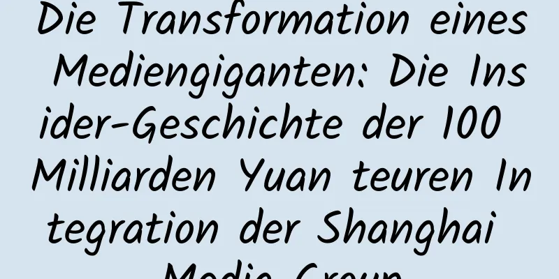 Die Transformation eines Mediengiganten: Die Insider-Geschichte der 100 Milliarden Yuan teuren Integration der Shanghai Media Group