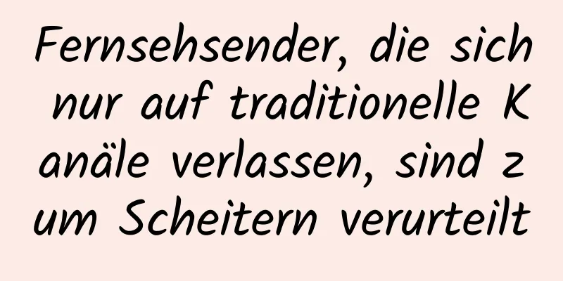 Fernsehsender, die sich nur auf traditionelle Kanäle verlassen, sind zum Scheitern verurteilt