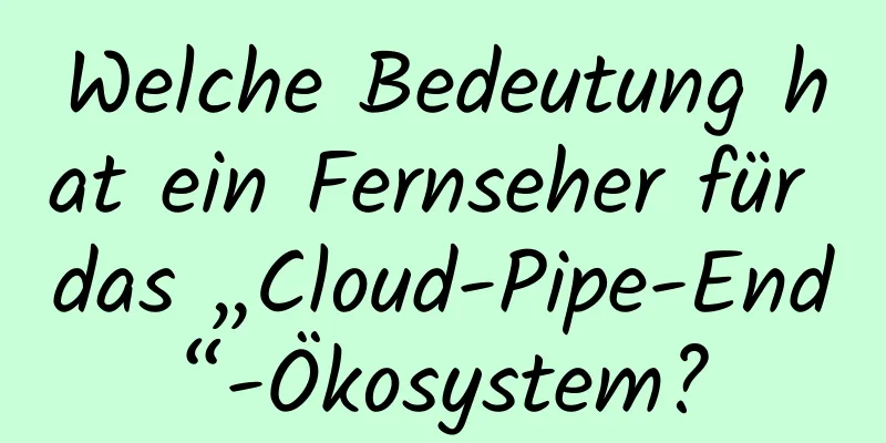 Welche Bedeutung hat ein Fernseher für das „Cloud-Pipe-End“-Ökosystem?