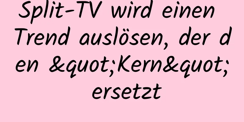 Split-TV wird einen Trend auslösen, der den "Kern" ersetzt