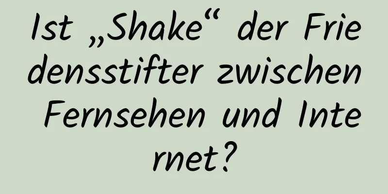 Ist „Shake“ der Friedensstifter zwischen Fernsehen und Internet?