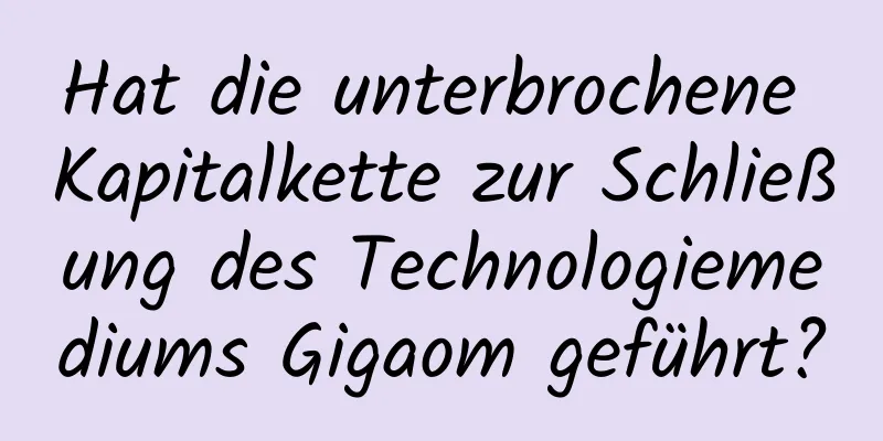 Hat die unterbrochene Kapitalkette zur Schließung des Technologiemediums Gigaom geführt?