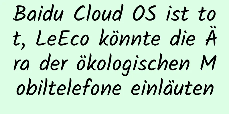 Baidu Cloud OS ist tot, LeEco könnte die Ära der ökologischen Mobiltelefone einläuten