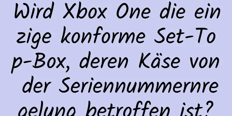 Wird Xbox One die einzige konforme Set-Top-Box, deren Käse von der Seriennummernregelung betroffen ist?