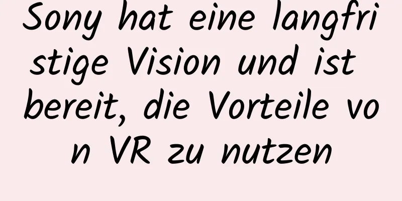Sony hat eine langfristige Vision und ist bereit, die Vorteile von VR zu nutzen