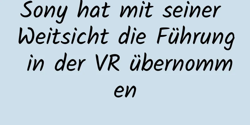 Sony hat mit seiner Weitsicht die Führung in der VR übernommen