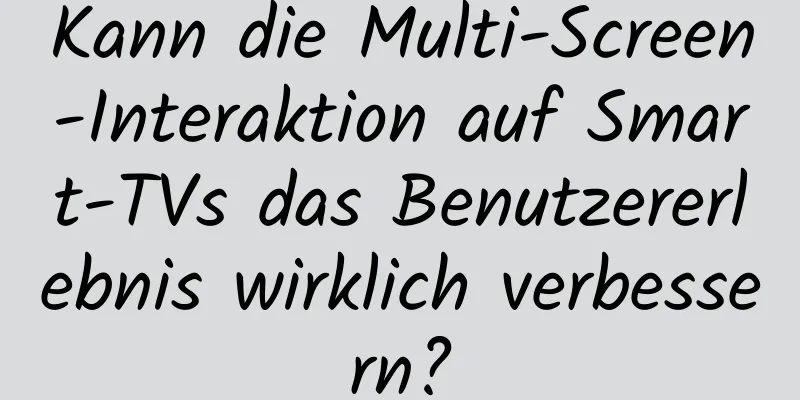 Kann die Multi-Screen-Interaktion auf Smart-TVs das Benutzererlebnis wirklich verbessern?