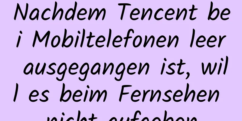 Nachdem Tencent bei Mobiltelefonen leer ausgegangen ist, will es beim Fernsehen nicht aufgeben
