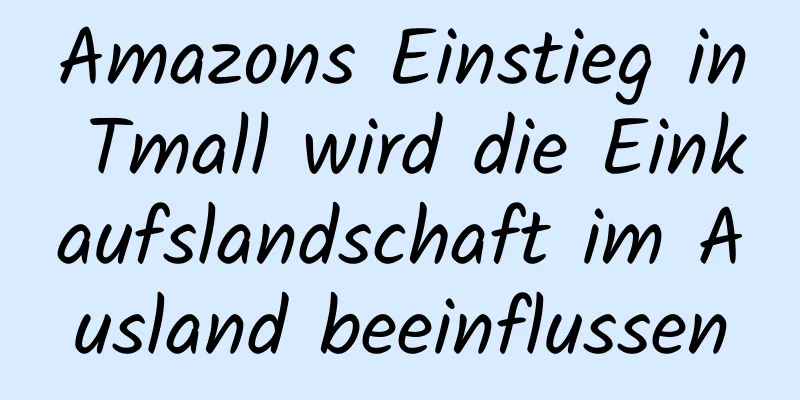 Amazons Einstieg in Tmall wird die Einkaufslandschaft im Ausland beeinflussen