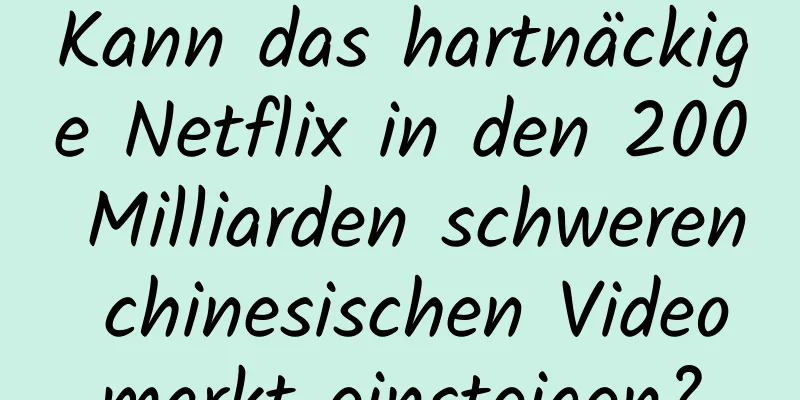 Kann das hartnäckige Netflix in den 200 Milliarden schweren chinesischen Videomarkt einsteigen?